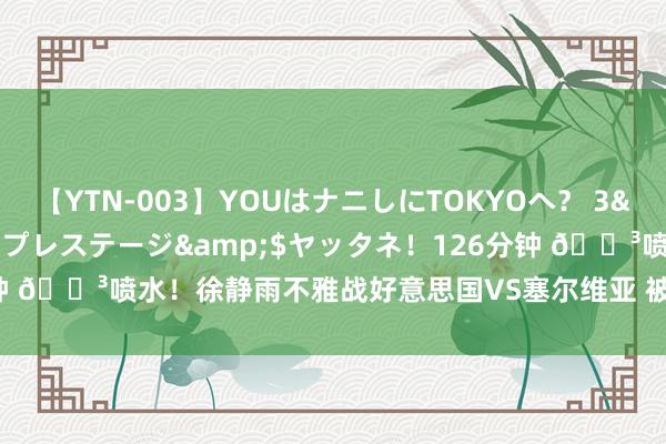 【YTN-003】YOUはナニしにTOKYOへ？ 3</a>2016-11-25プレステージ&$ヤッタネ！126分钟 ?喷水！徐静雨不雅战好意思国VS塞尔维亚 被KD打服：这不球王吗？？