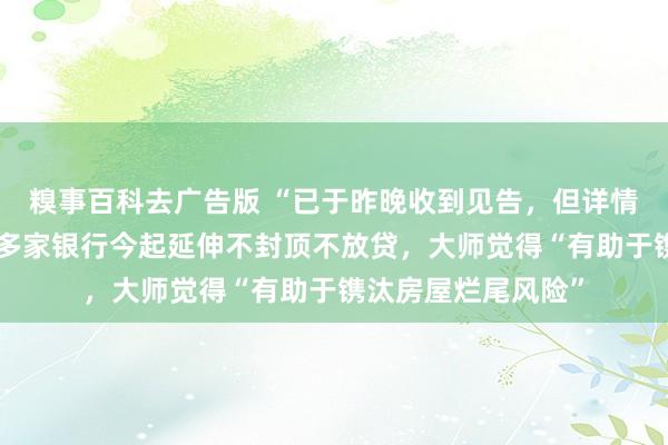 糗事百科去广告版 “已于昨晚收到见告，但详情还未发文”，深圳多家银行今起延伸不封顶不放贷，大师觉得“有助于镌汰房屋烂尾风险”