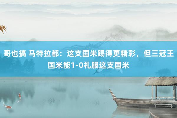 哥也搞 马特拉都：这支国米踢得更精彩，但三冠王国米能1-0礼服这支国米