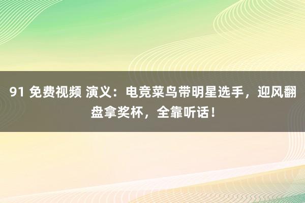 91 免费视频 演义：电竞菜鸟带明星选手，迎风翻盘拿奖杯，全靠听话！