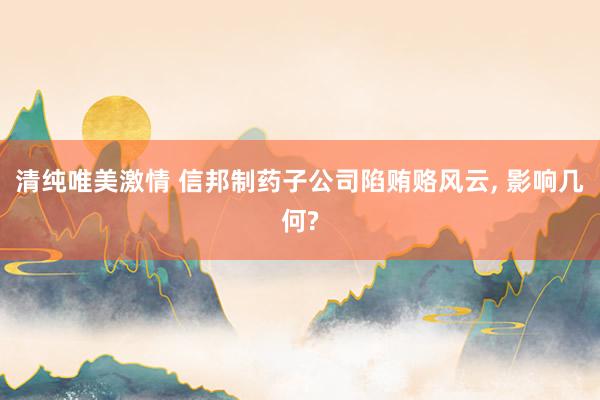 清纯唯美激情 信邦制药子公司陷贿赂风云， 影响几何?
