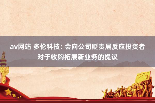 av网站 多伦科技: 会向公司贬责层反应投资者对于收购拓展新业务的提议
