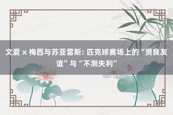 文爱 x 梅西与苏亚雷斯: 匹克球赛场上的“贤良友谊”与“不测失利”