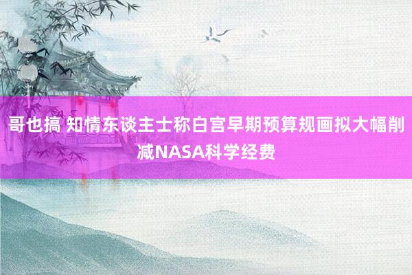 哥也搞 知情东谈主士称白宫早期预算规画拟大幅削减NASA科学经费