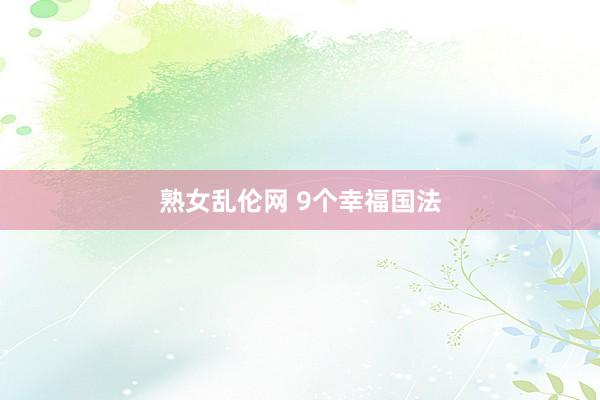 熟女乱伦网 9个幸福国法
