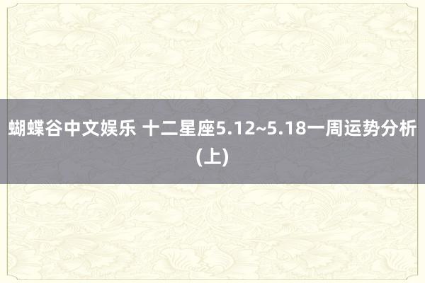 蝴蝶谷中文娱乐 十二星座5.12~5.18一周运势分析(上)