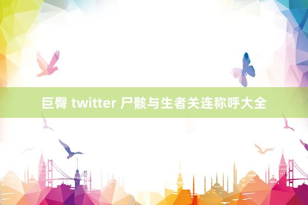 巨臀 twitter 尸骸与生者关连称呼大全