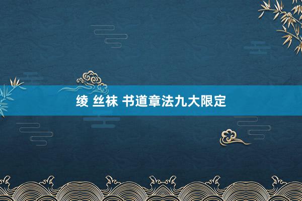 绫 丝袜 书道章法九大限定