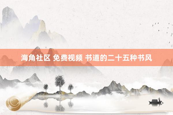 海角社区 免费视频 书道的二十五种书风