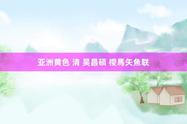 亚洲黄色 清 吴昌硕 椶馬矢魚联