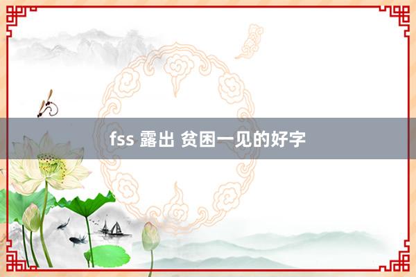 fss 露出 贫困一见的好字