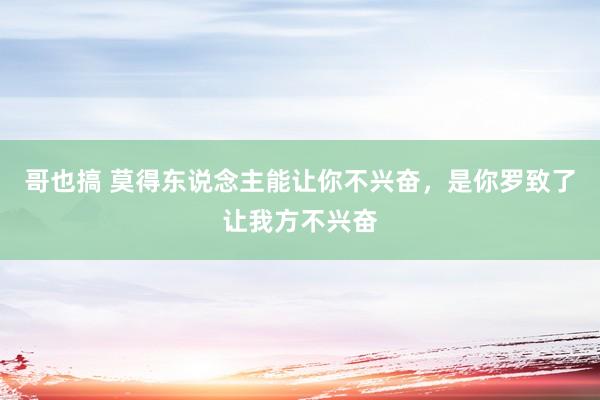 哥也搞 莫得东说念主能让你不兴奋，是你罗致了让我方不兴奋